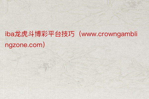 iba龙虎斗博彩平台技巧（www.crowngamblingzone.com）