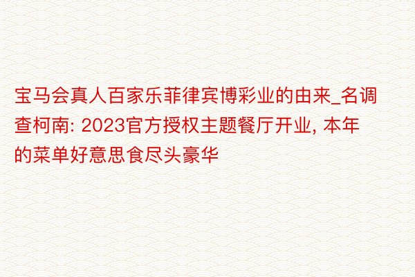 宝马会真人百家乐菲律宾博彩业的由来_名调查柯南: 2023官方授权主题餐厅开业， 本年的菜单好意思食尽头豪华