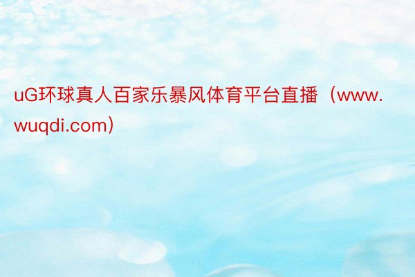 uG环球真人百家乐暴风体育平台直播（www.wuqdi.com）