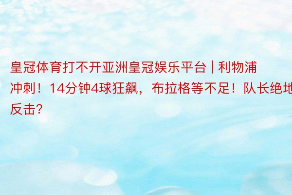 皇冠体育打不开亚洲皇冠娱乐平台 | 利物浦冲刺！14分钟4球狂飙，布拉格等不足！队长绝地反击？