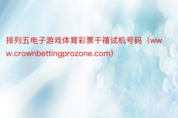 排列五电子游戏体育彩票千禧试机号码（www.crownbettingprozone.com）