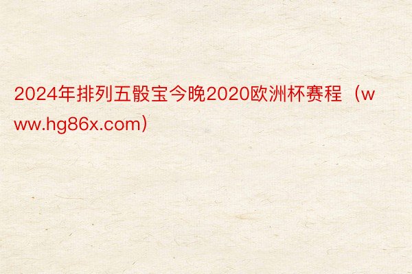 2024年排列五骰宝今晚2020欧洲杯赛程（www.hg86x.com）