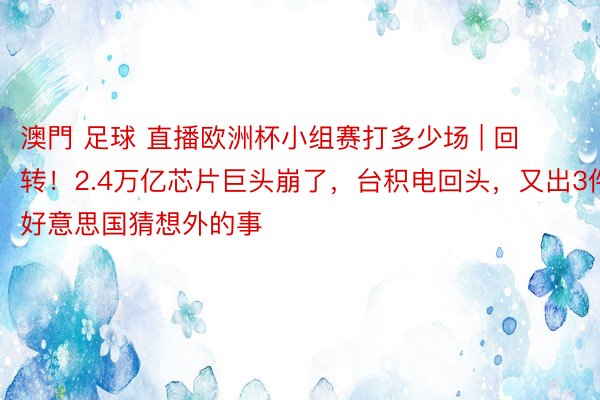 澳門 足球 直播欧洲杯小组赛打多少场 | 回转！2.4万亿芯片巨头崩了，台积电回头，又出3件好意思国猜想外的事