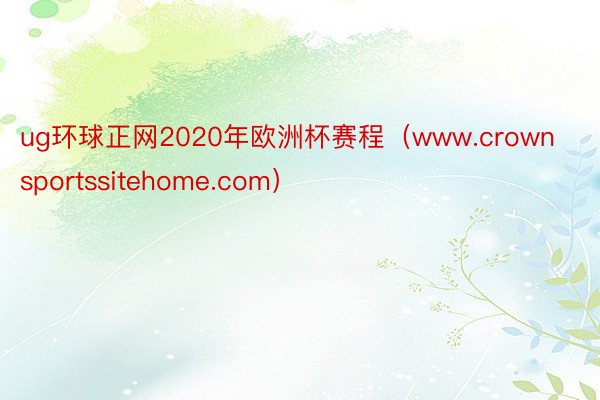 ug环球正网2020年欧洲杯赛程（www.crownsportssitehome.com）