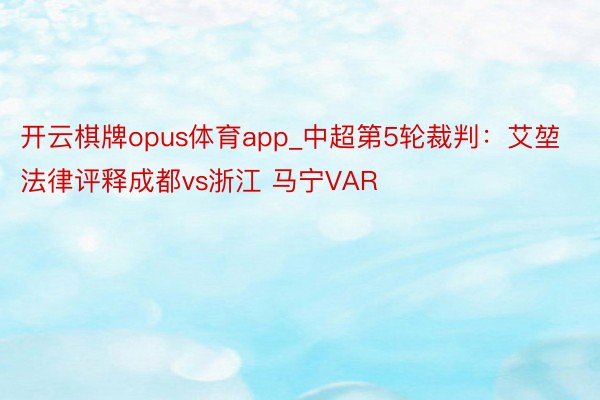 开云棋牌opus体育app_中超第5轮裁判：艾堃法律评释成都vs浙江 马宁VAR