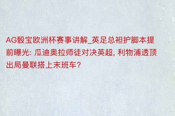 AG骰宝欧洲杯赛事讲解_英足总袒护脚本提前曝光: 瓜迪奥拉师徒对决英超, 利物浦透顶出局曼联搭上末班车?