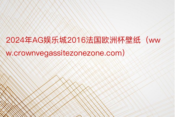 2024年AG娱乐城2016法国欧洲杯壁纸（www.crownvegassitezonezone.com）