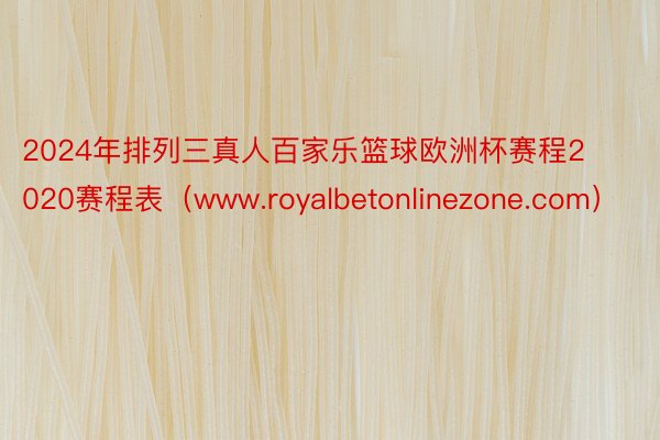 2024年排列三真人百家乐篮球欧洲杯赛程2020赛程表（www.royalbetonlinezone.com）