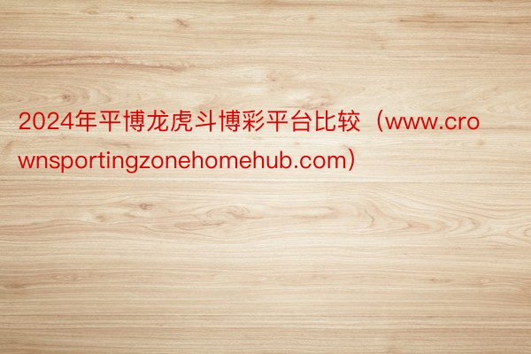 2024年平博龙虎斗博彩平台比较（www.crownsportingzonehomehub.com）