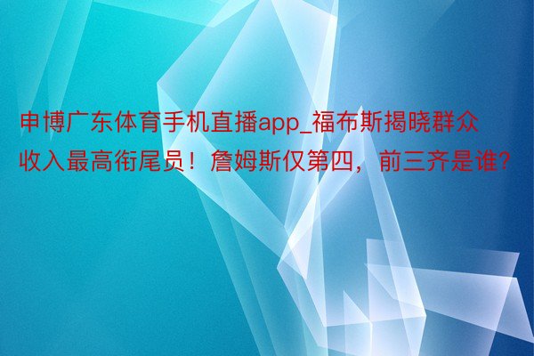 申博广东体育手机直播app_福布斯揭晓群众收入最高衔尾员！詹姆斯仅第四，前三齐是谁？