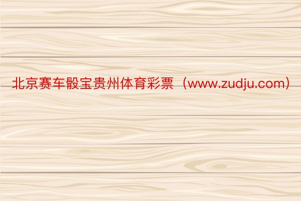 北京赛车骰宝贵州体育彩票（www.zudju.com）