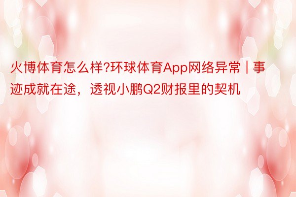 火博体育怎么样?环球体育App网络异常 | 事迹成就在途，透视小鹏Q2财报里的契机