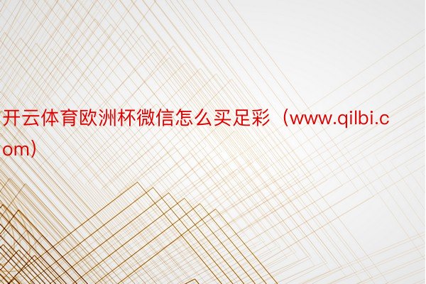 开云体育欧洲杯微信怎么买足彩（www.qilbi.com）