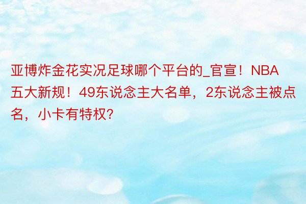 亚博炸金花实况足球哪个平台的_官宣！NBA五大新规！49东说念主大名单，2东说念主被点名，小卡有特权？