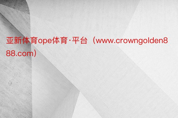 亚新体育ope体育·平台（www.crowngolden888.com）