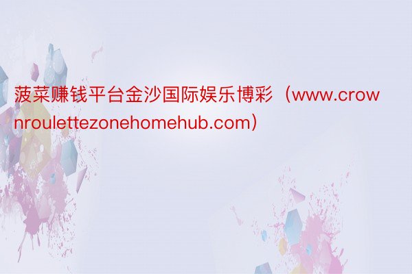 菠菜赚钱平台金沙国际娱乐博彩（www.crownroulettezonehomehub.com）