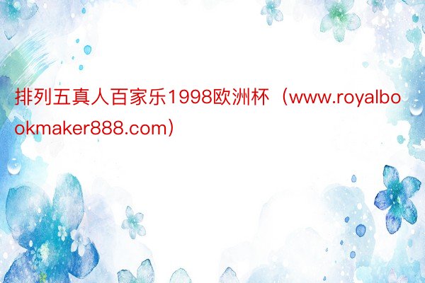 排列五真人百家乐1998欧洲杯（www.royalbookmaker888.com）