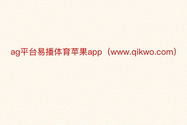 ag平台易播体育苹果app（www.qikwo.com）