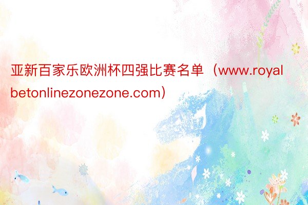 亚新百家乐欧洲杯四强比赛名单（www.royalbetonlinezonezone.com）