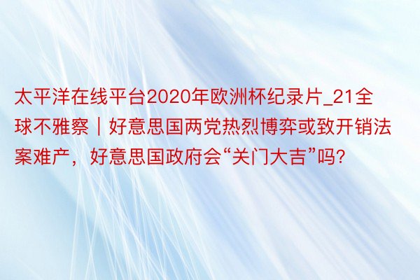 太平洋在线平台2020年欧洲杯纪录片_21全球不雅察｜好意思国两党热烈博弈或致开销法案难产，好意思国政府会“关门大吉”吗？