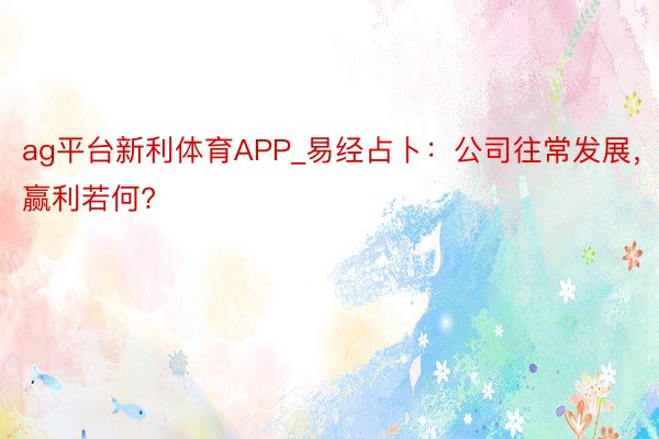 ag平台新利体育APP_易经占卜：公司往常发展，赢利若何?