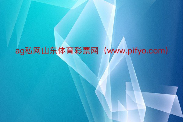 ag私网山东体育彩票网（www.pifyo.com）