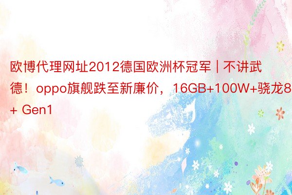 欧博代理网址2012德国欧洲杯冠军 | 不讲武德！oppo旗舰跌至新廉价，16GB+100W+骁龙8+ Gen1