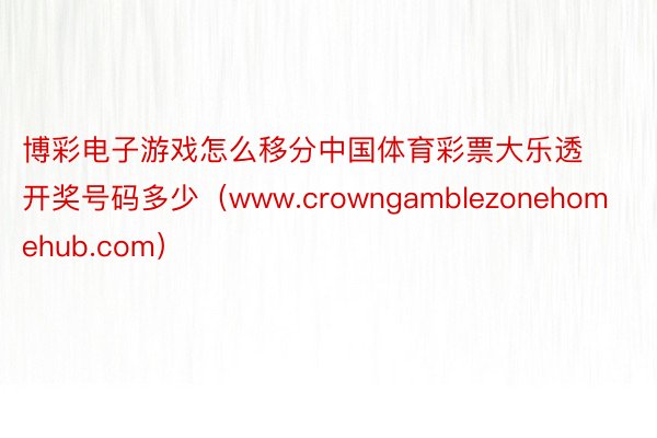 博彩电子游戏怎么移分中国体育彩票大乐透开奖号码多少（www.crowngamblezonehomehub.com）