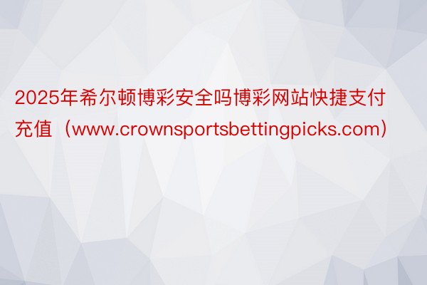 2025年希尔顿博彩安全吗博彩网站快捷支付充值（www.crownsportsbettingpicks.com）