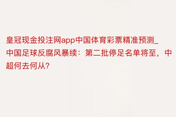 皇冠现金投注网app中国体育彩票精准预测_中国足球反腐风暴续：第二批停足名单将至，中超何去何从？